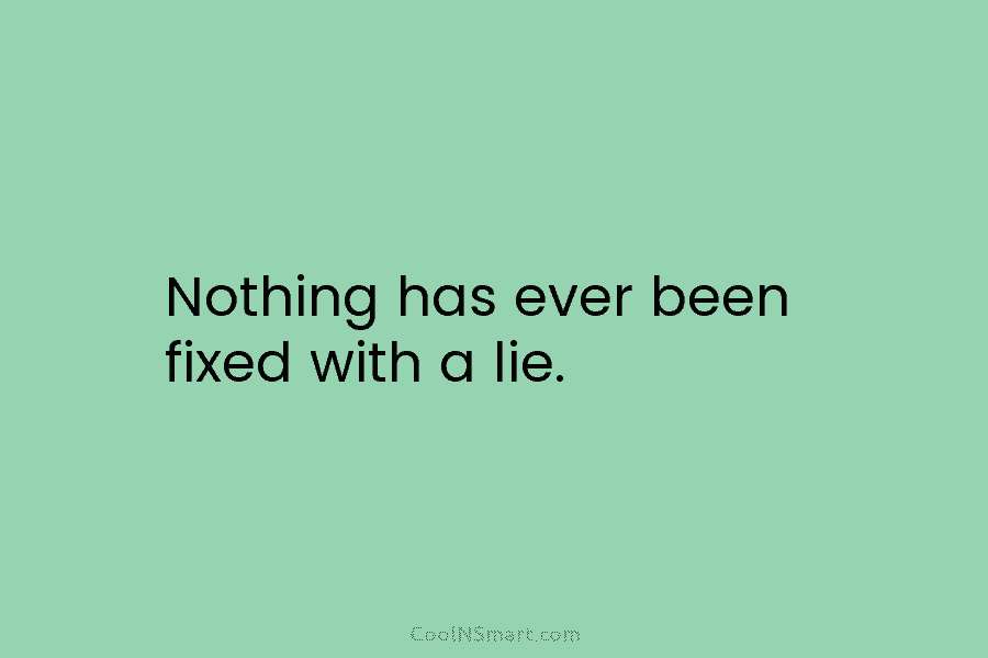Nothing has ever been fixed with a lie.