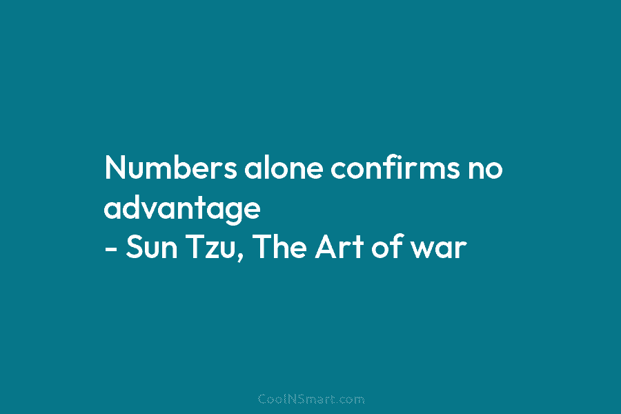Numbers alone confirms no advantage – Sun Tzu (The Art of war)