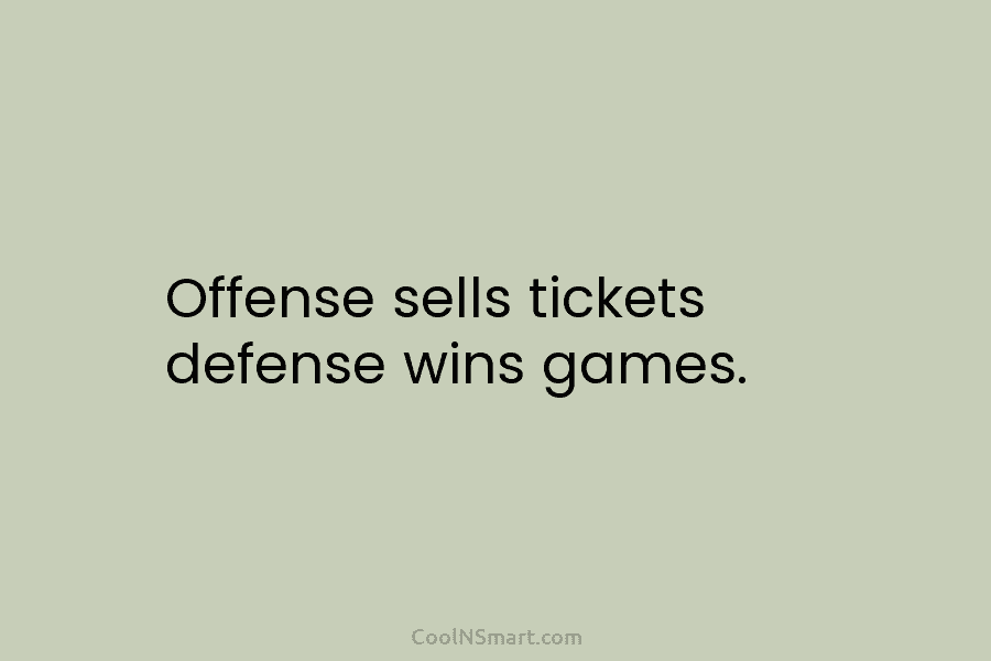 Offense sells tickets defense wins games.