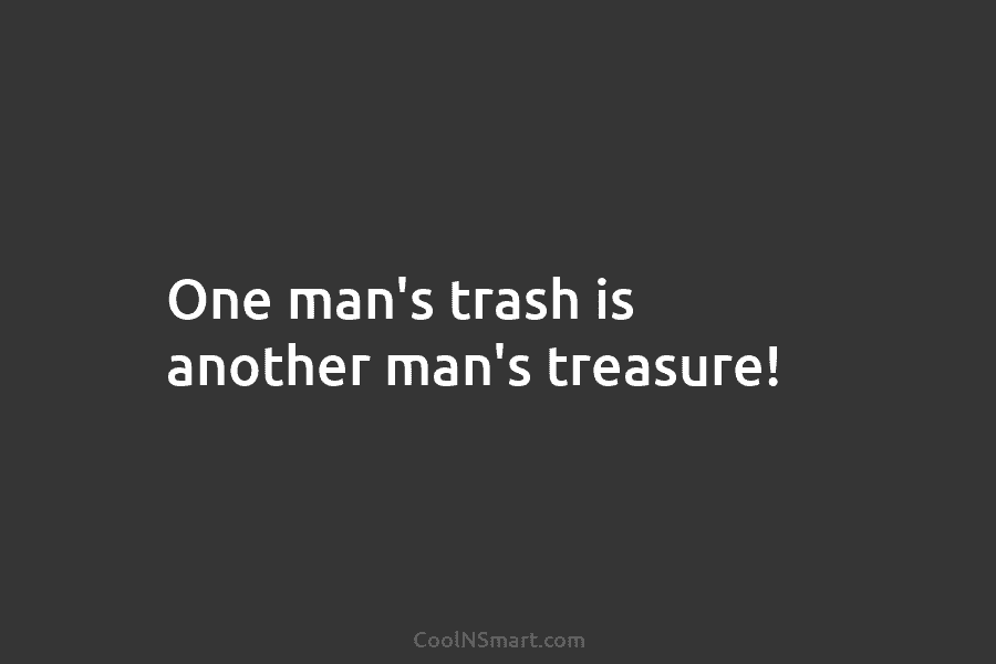 Quote One Man S Trash Is Another Man S Treasure Coolnsmart