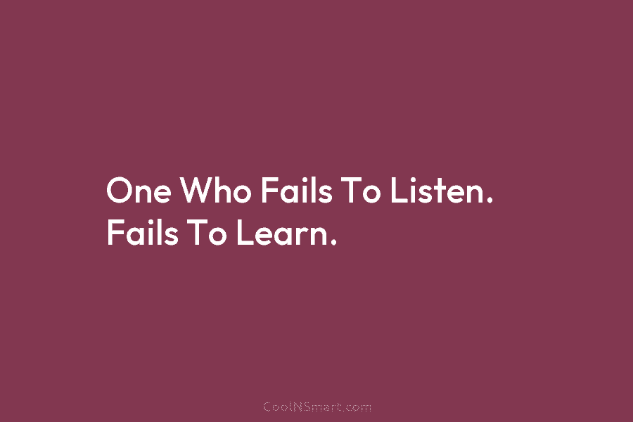One Who Fails To Listen. Fails To Learn.