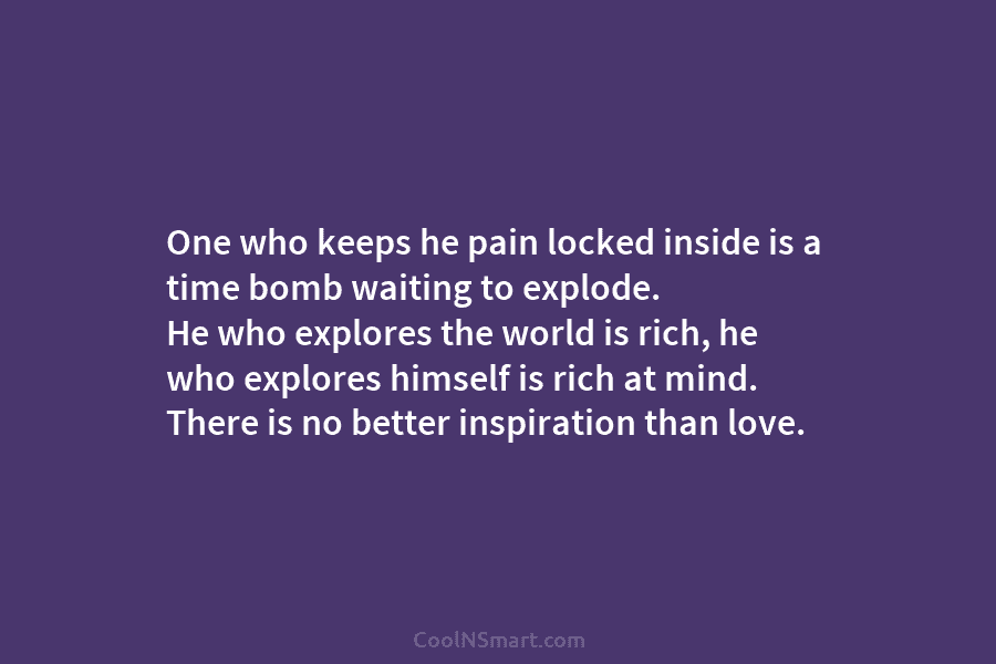 One who keeps he pain locked inside is a time bomb waiting to explode. He...