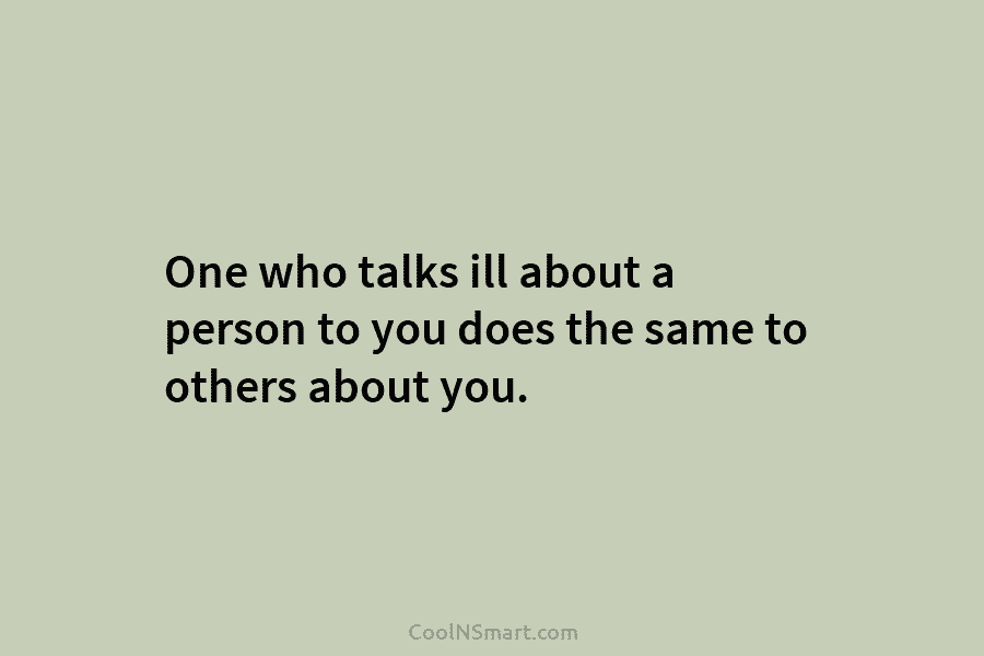 One who talks ill about a person to you does the same to others about...