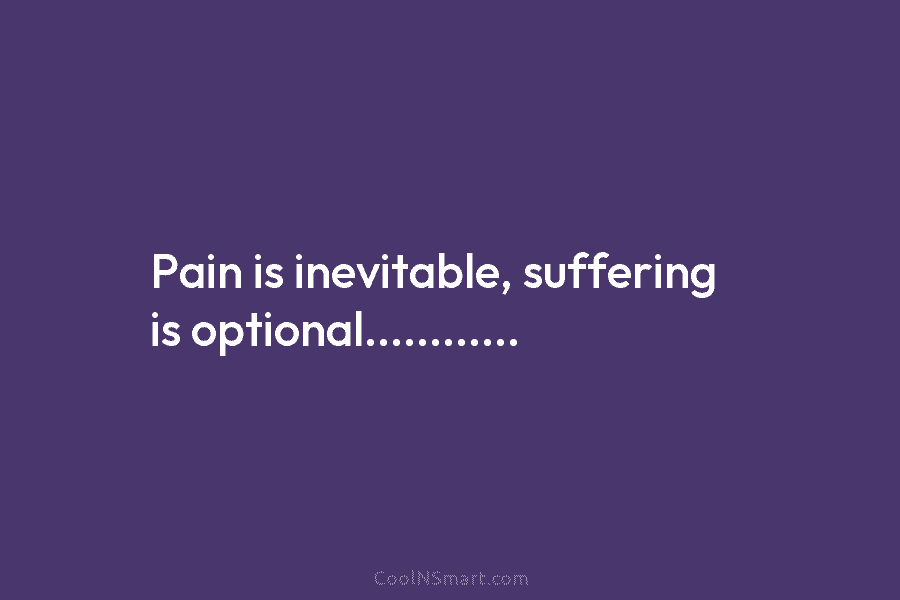 Pain is inevitable, suffering is optional…………