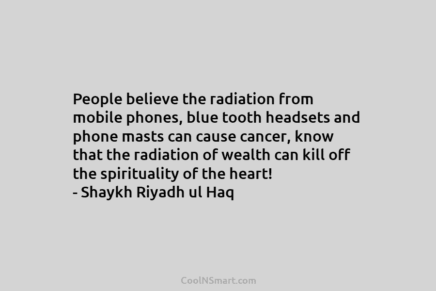 People believe the radiation from mobile phones, blue tooth headsets and phone masts can cause cancer, know that the radiation...