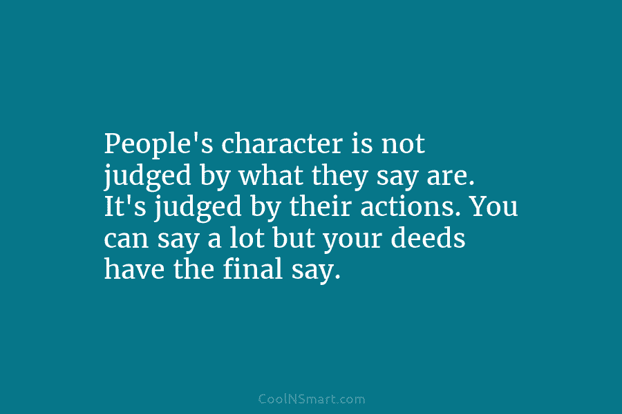 People’s character is not judged by what they say are. It’s judged by their actions....