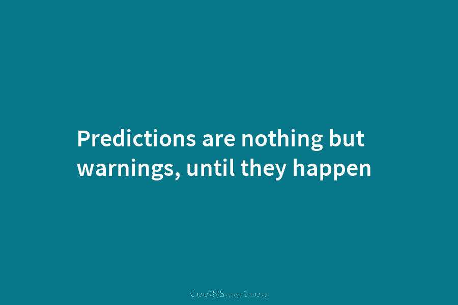 Predictions are nothing but warnings, until they happen