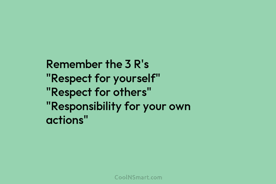 Remember the 3 R’s “Respect for yourself” “Respect for others” “Responsibility for your own actions”