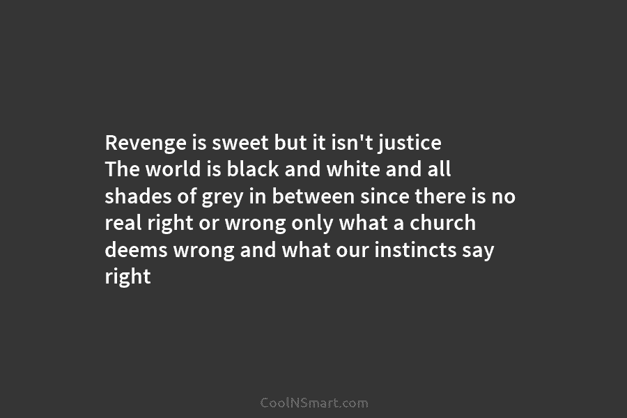 Revenge is sweet but it isn’t justice The world is black and white and all shades of grey in between...