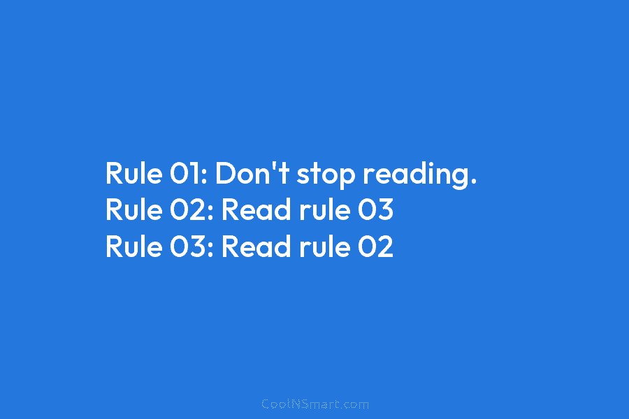 Rule 01: Don’t stop reading. Rule 02: Read rule 03 Rule 03: Read rule 02