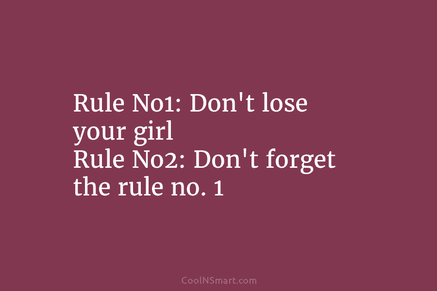 Rule No1: Don’t lose your girl Rule No2: Don’t forget the rule no. 1