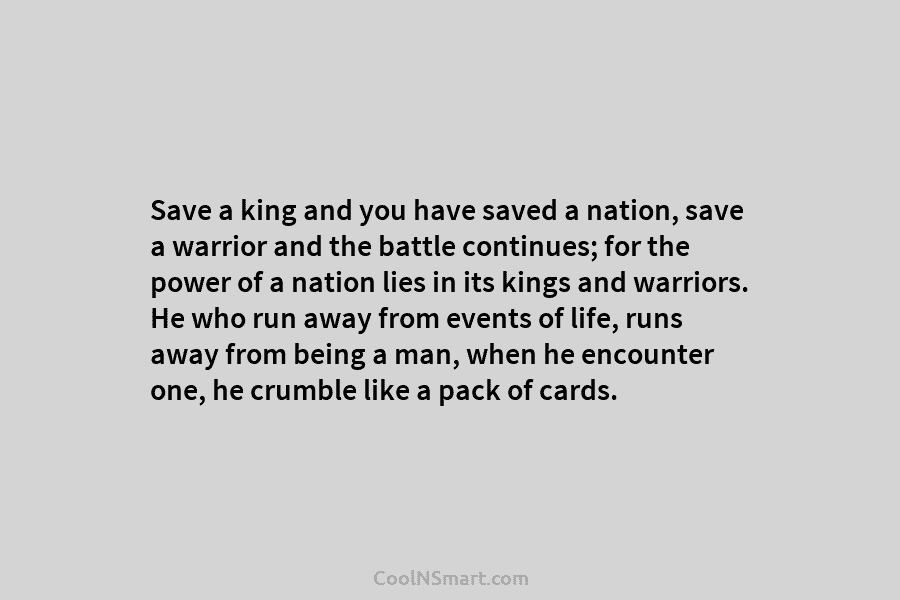 Save a king and you have saved a nation, save a warrior and the battle continues; for the power of...