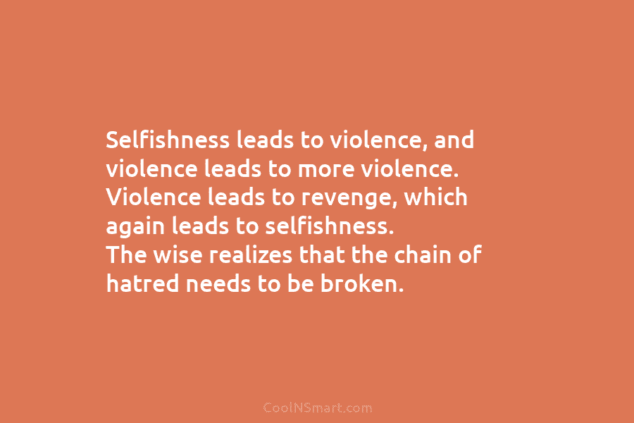 Selfishness leads to violence, and violence leads to more violence. Violence leads to revenge, which...