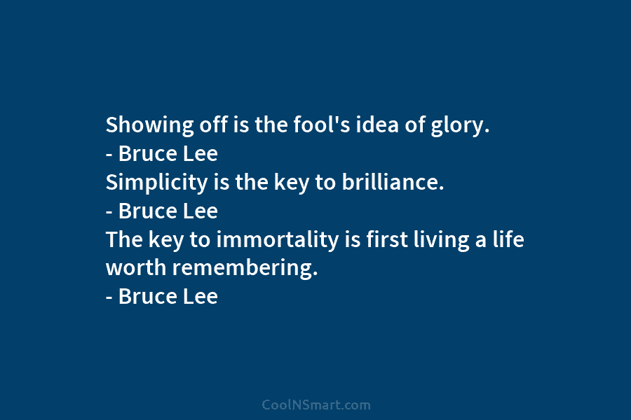 Showing off is the fool’s idea of glory. – Bruce Lee Simplicity is the key to brilliance. – Bruce Lee...