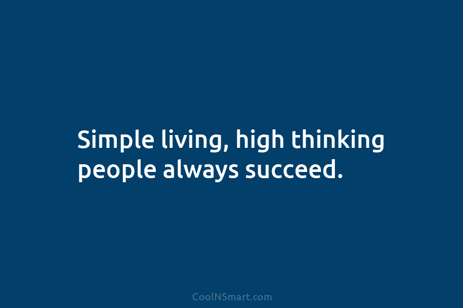 Simple living, high thinking people always succeed.