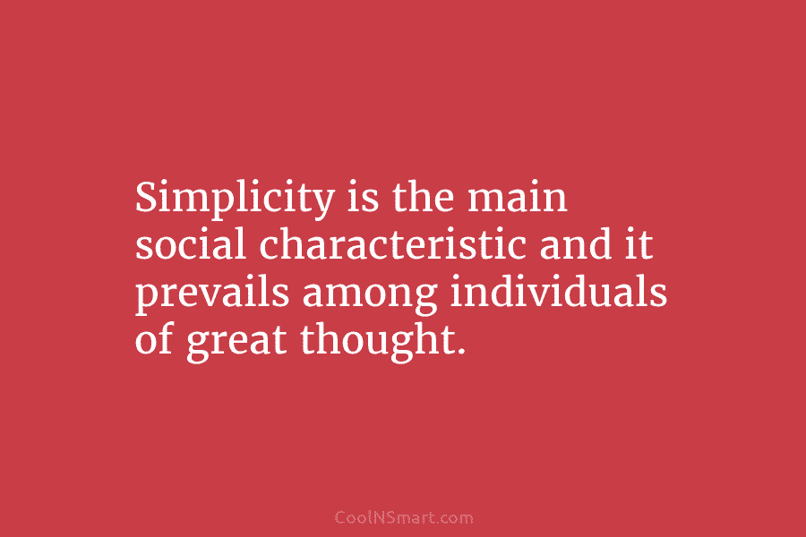 Simplicity is the main social characteristic and it prevails among individuals of great thought.