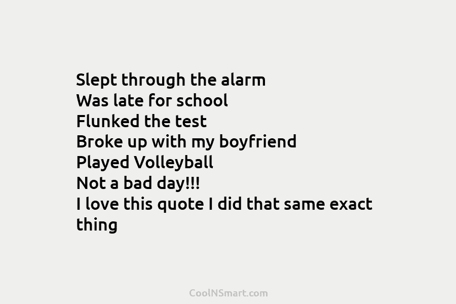 Slept through the alarm Was late for school Flunked the test Broke up with my boyfriend Played Volleyball Not a...