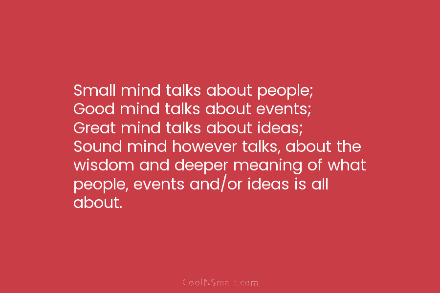 Small mind talks about people; Good mind talks about events; Great mind talks about ideas;...