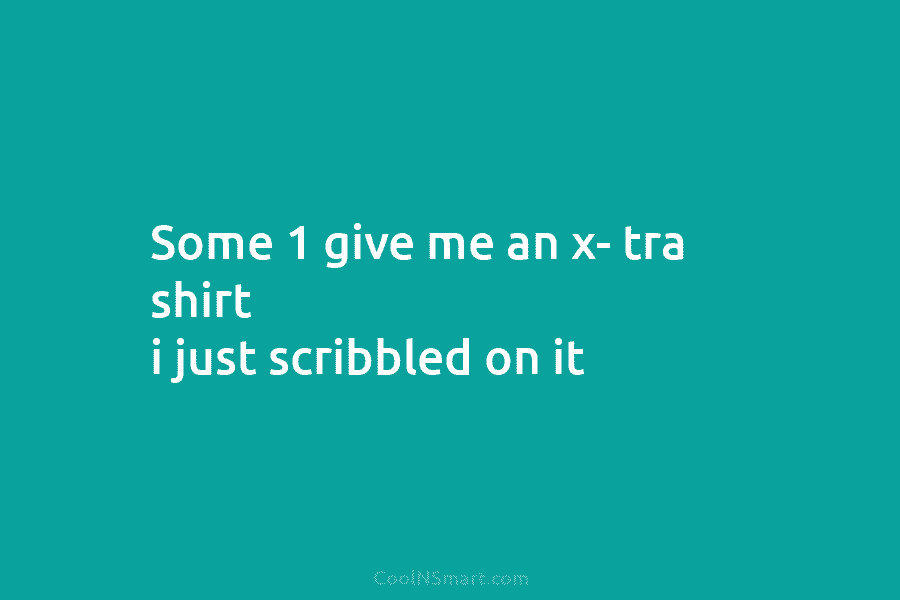 Some 1 give me an x- tra shirt i just scribbled on it