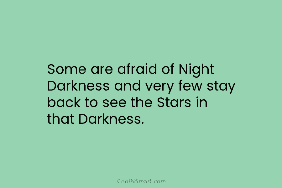 Some are afraid of Night Darkness and very few stay back to see the Stars...