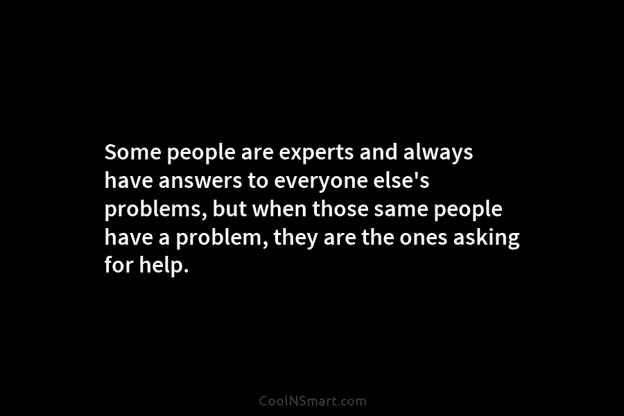 Some people are experts and always have answers to everyone else’s problems, but when those same people have a problem,...