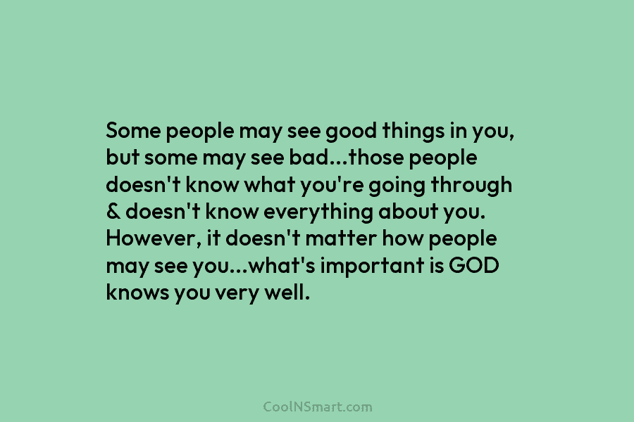 Some people may see good things in you, but some may see bad…those people doesn’t know what you’re going through...