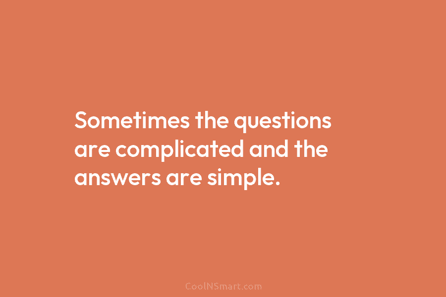 Sometimes the questions are complicated and the answers are simple.