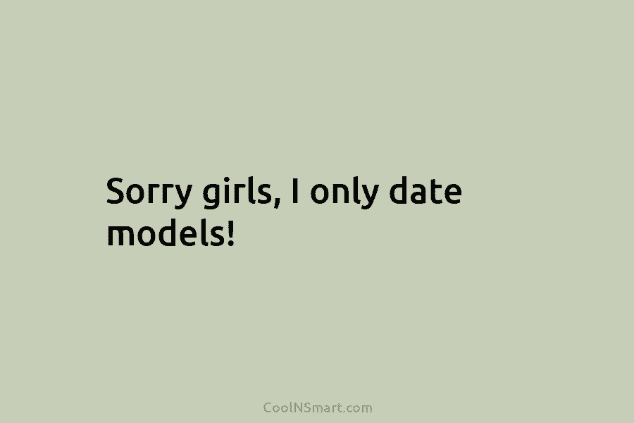 Sorry girls, I only date models!