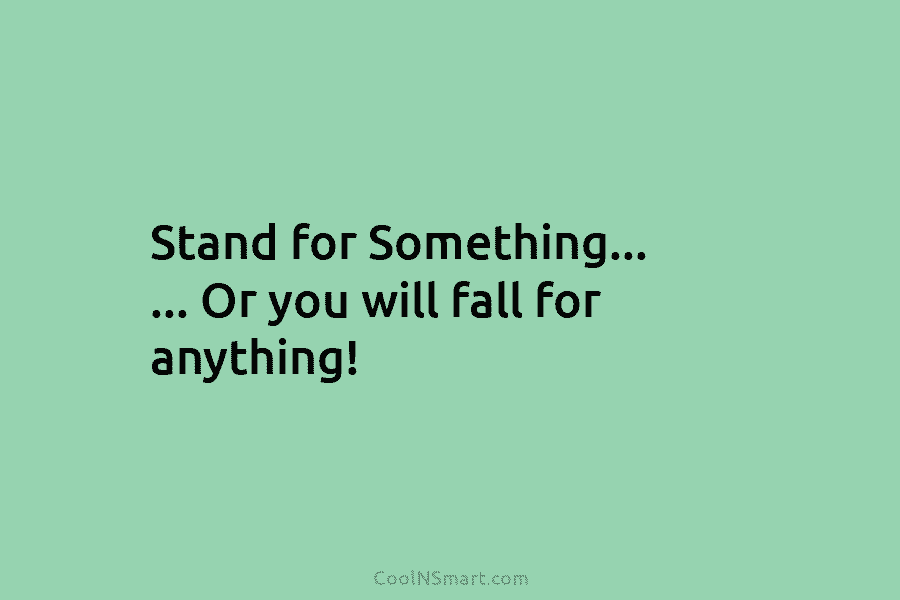 Stand for Something… … Or you will fall for anything!