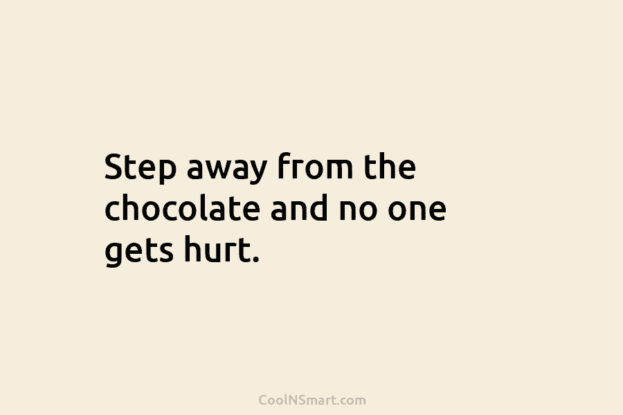 Step away from the chocolate and no one gets hurt.
