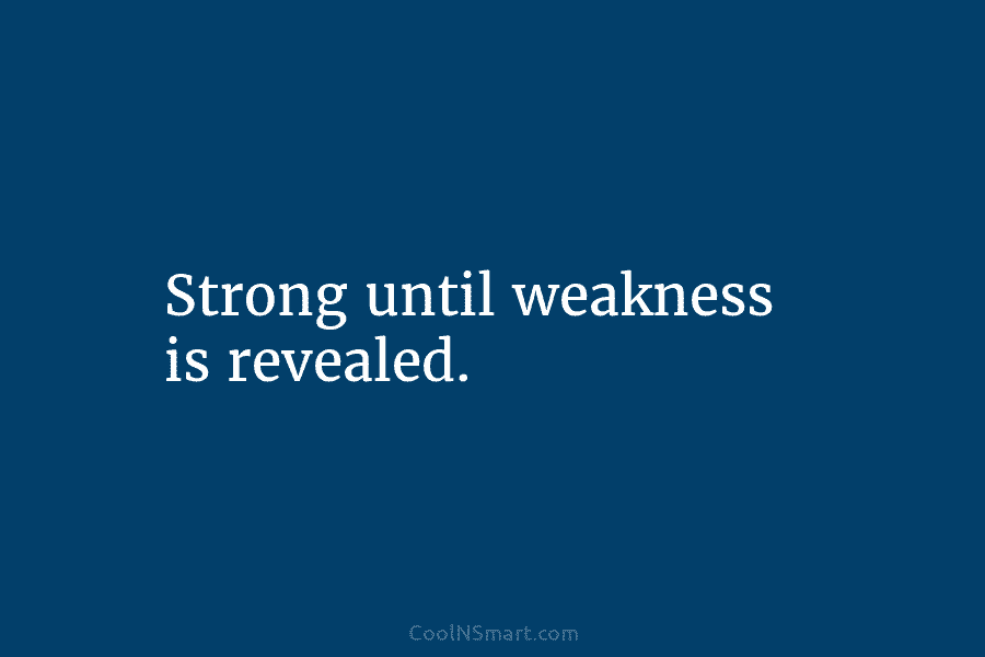 Strong until weakness is revealed.