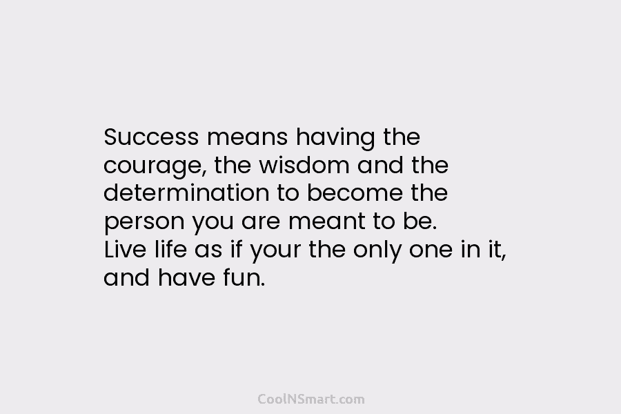 Success means having the courage, the wisdom and the determination to become the person you...