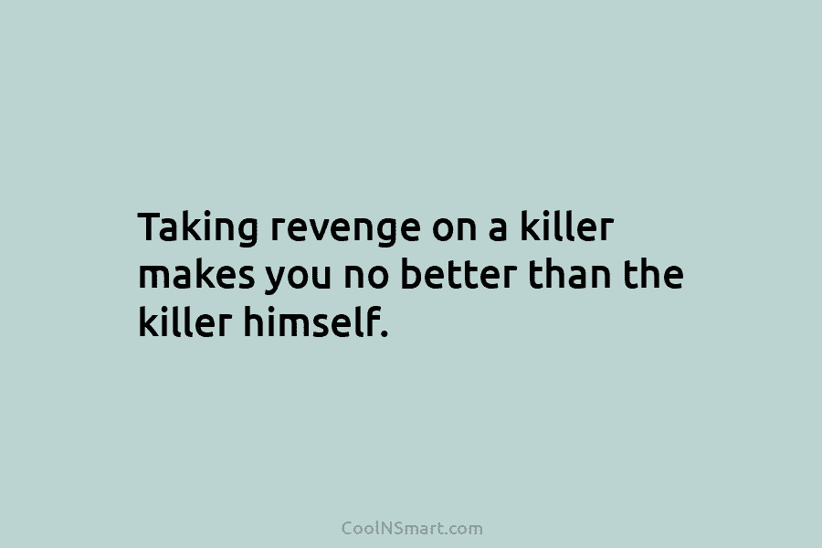 Taking revenge on a killer makes you no better than the killer himself.