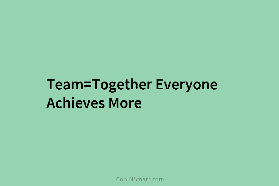 Team=Together Everyone Achieves More