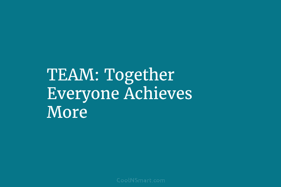 TEAM: Together Everyone Achieves More
