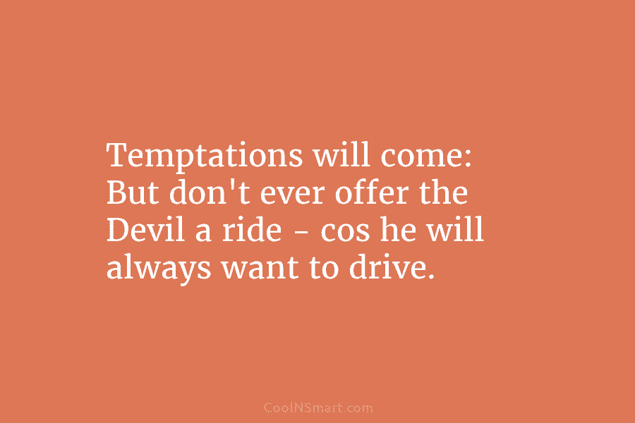 Temptations will come: But don’t ever offer the Devil a ride – cos he will...