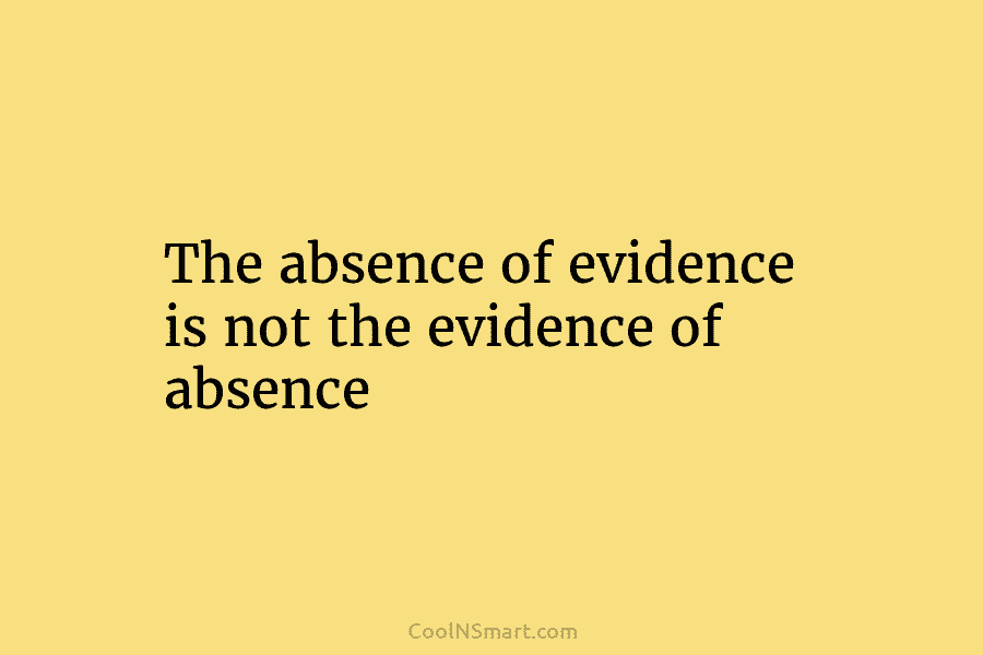 The absence of evidence is not the evidence of absence