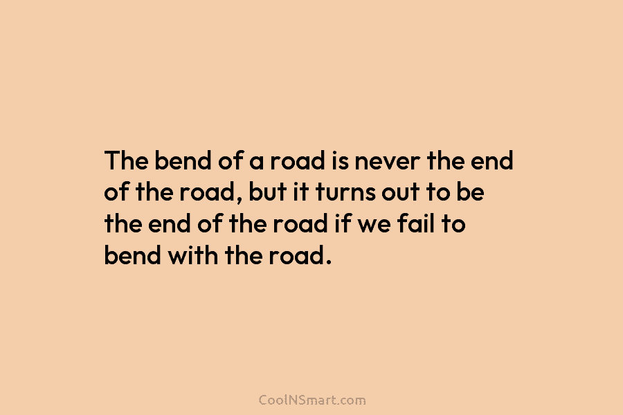 The bend of a road is never the end of the road, but it turns out to be the end...