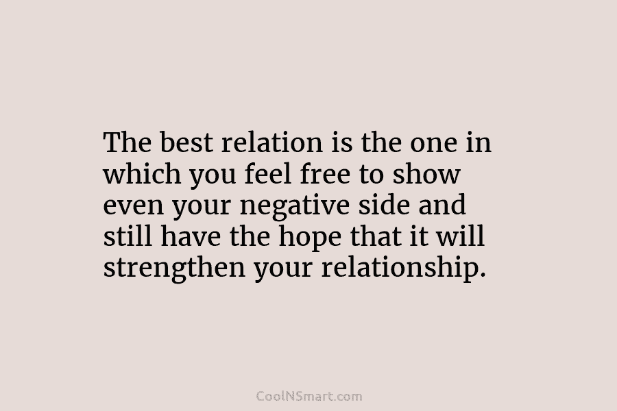 The best relation is the one in which you feel free to show even your negative side and still have...