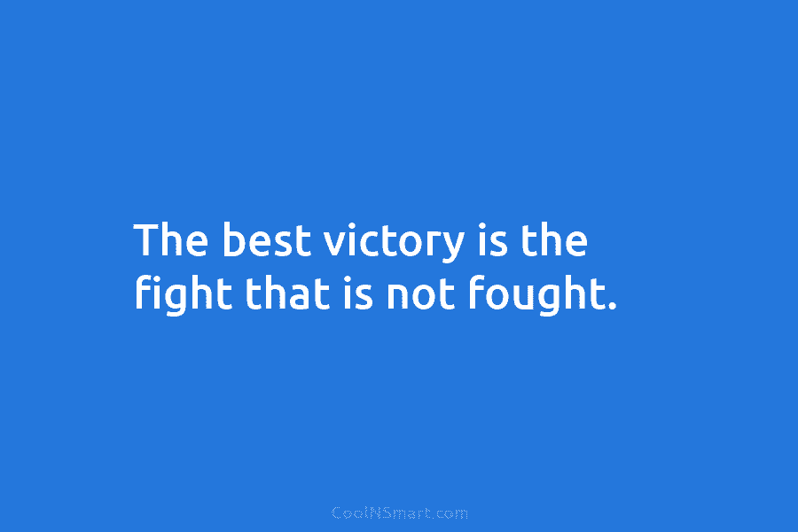 The best victory is the fight that is not fought.