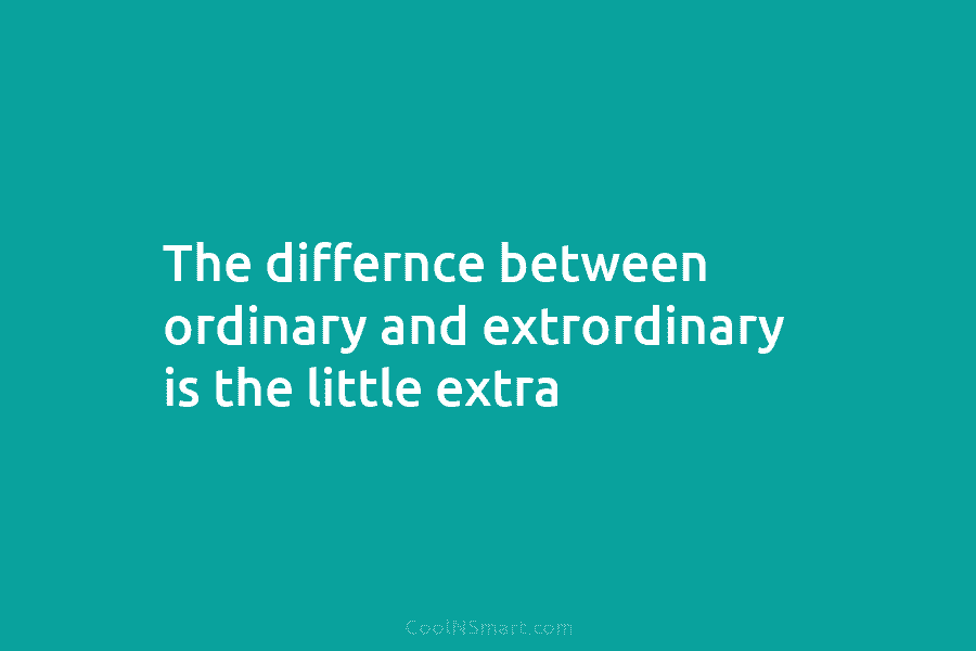 The differnce between ordinary and extrordinary is the little extra
