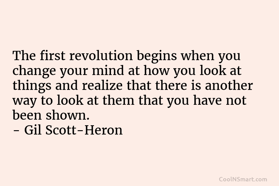 The first revolution begins when you change your mind at how you look at things and realize that there is...