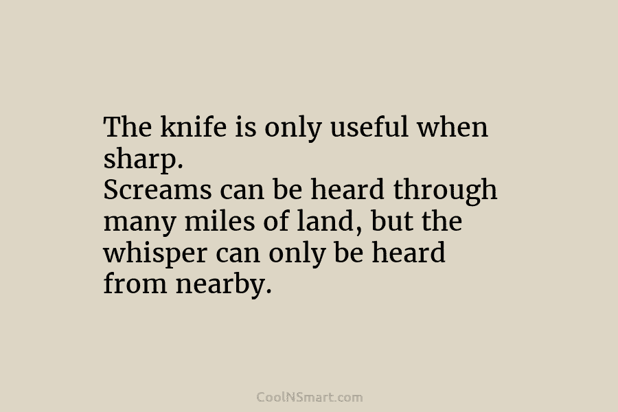 The knife is only useful when sharp. Screams can be heard through many miles of...