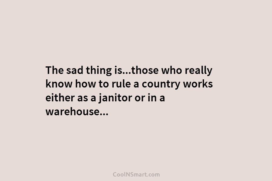 The sad thing is…those who really know how to rule a country works either as...