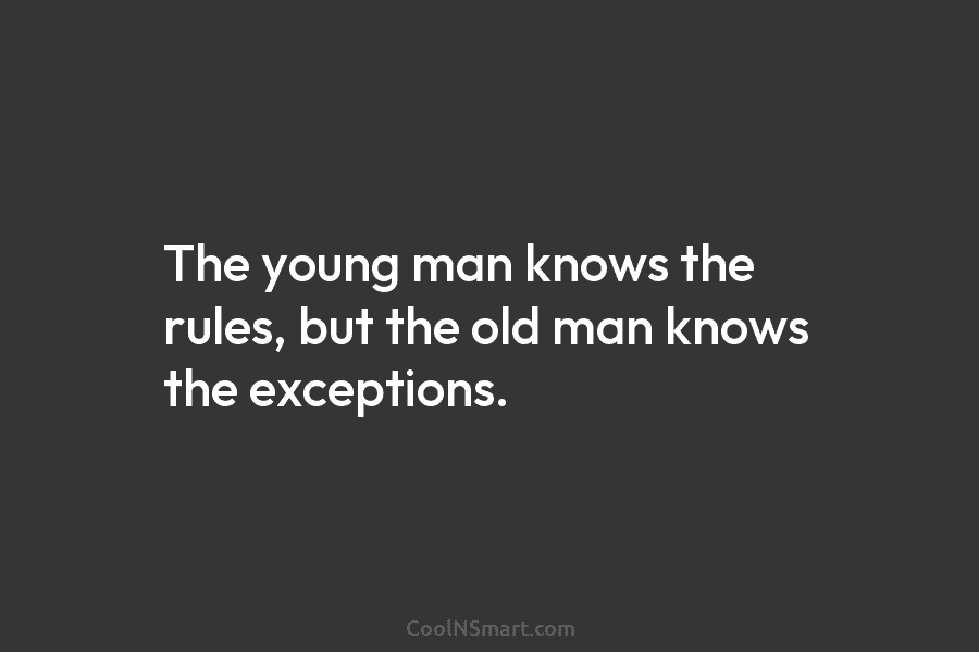 The young man knows the rules, but the old man knows the exceptions.