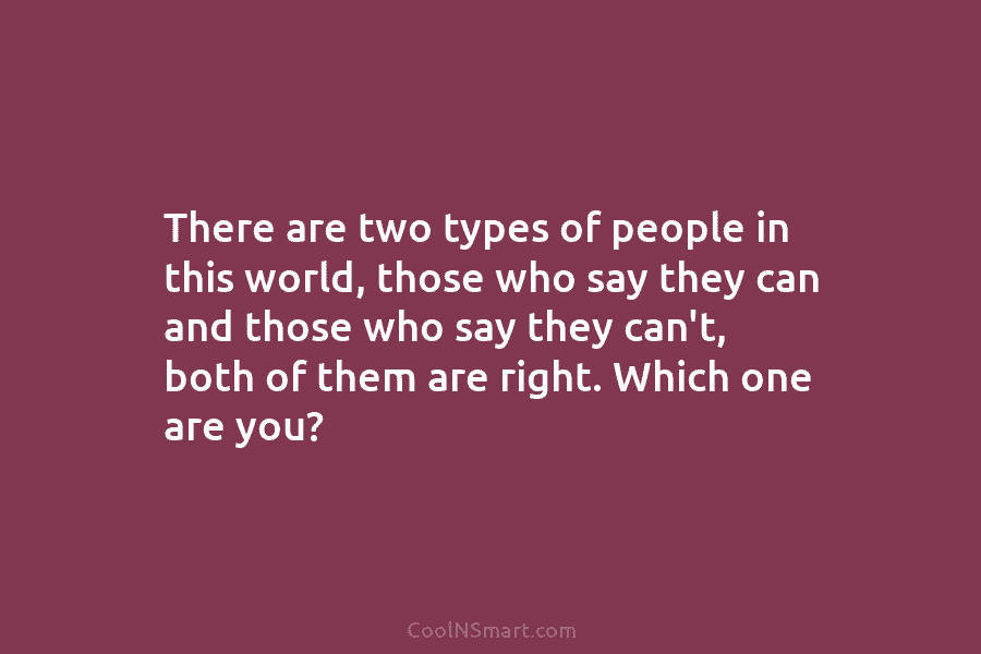 There are two types of people in this world, those who say they can and...