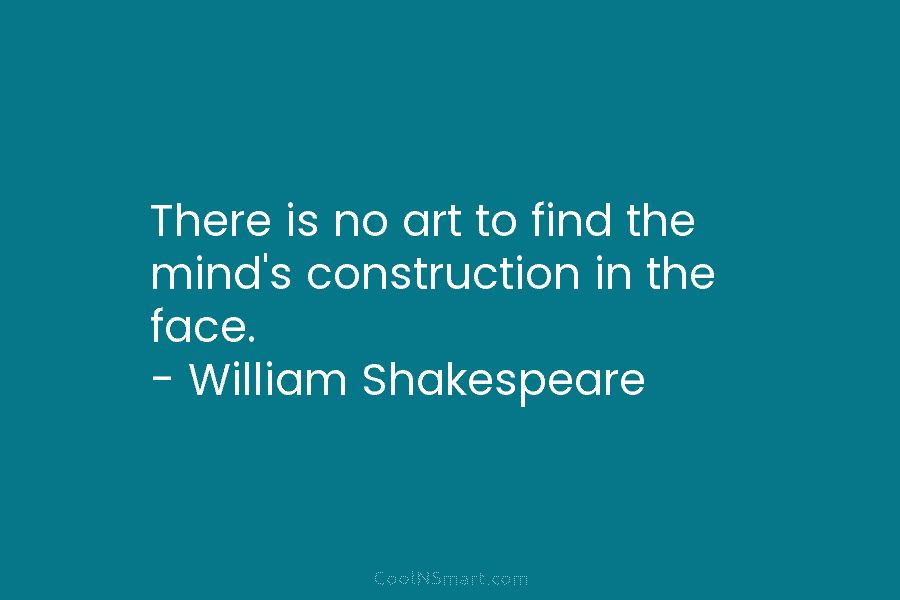 There is no art to find the mind’s construction in the face. – William Shakespeare