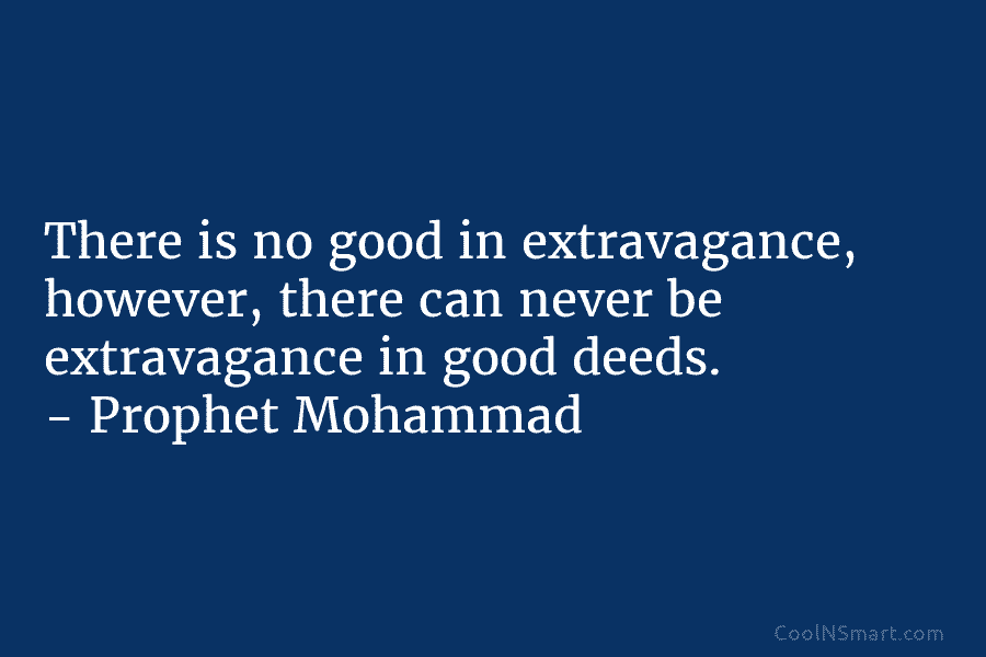 There is no good in extravagance, however, there can never be extravagance in good deeds....