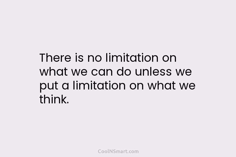 There is no limitation on what we can do unless we put a limitation on...