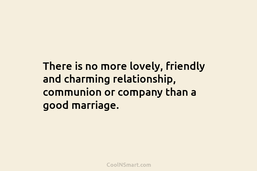 There is no more lovely, friendly and charming relationship, communion or company than a good...
